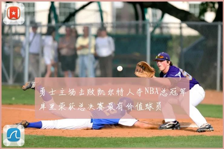 勇士主场击败凯尔特人夺NBA总冠军库里荣获总决赛最有价值球员