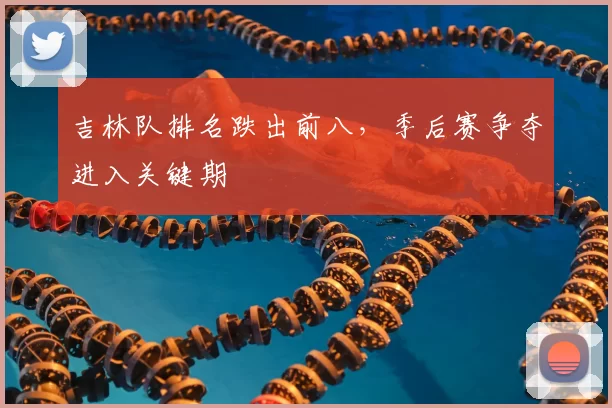 吉林队排名跌出前八，季后赛争夺进入关键期