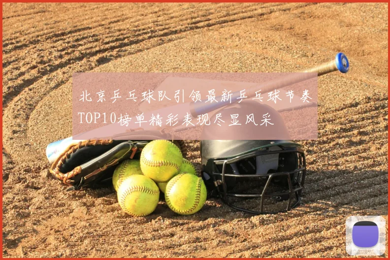 北京乒乓球队引领最新乒乓球节奏TOP10榜单精彩表现尽显风采