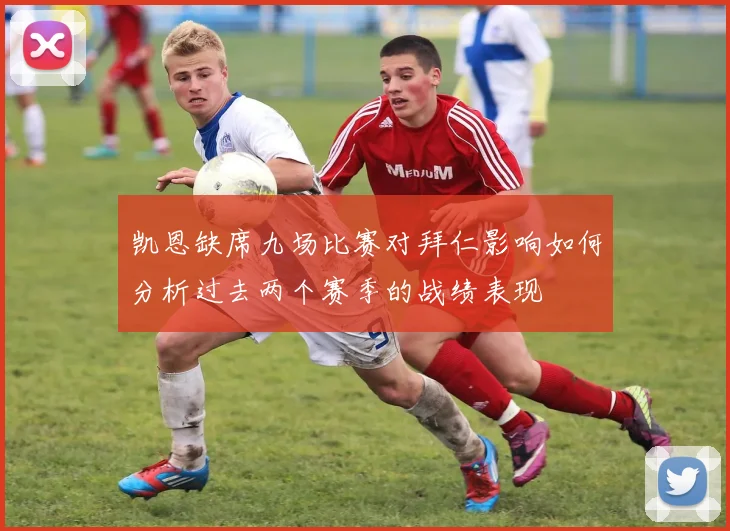 凯恩缺席九场比赛对拜仁影响如何分析过去两个赛季的战绩表现