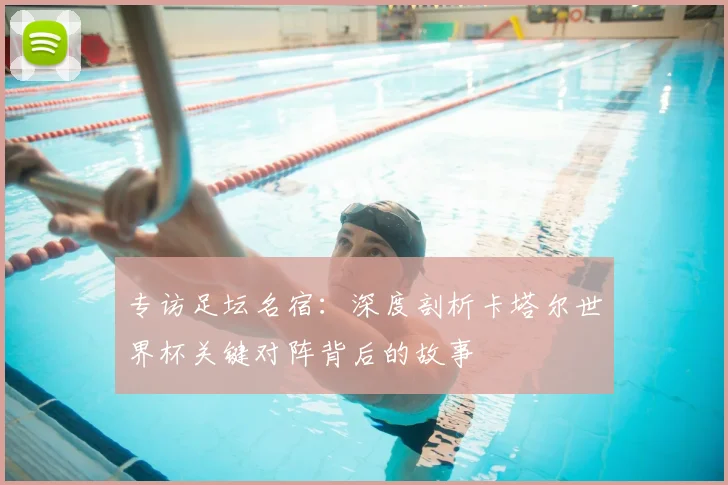 专访足坛名宿：深度剖析卡塔尔世界杯关键对阵背后的故事