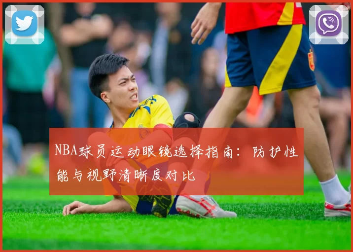 NBA球员运动眼镜选择指南：防护性能与视野清晰度对比
