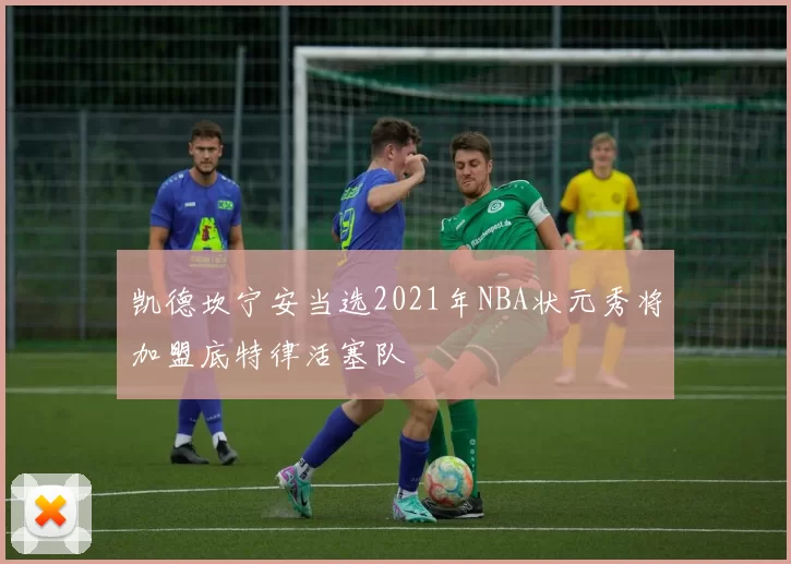 凯德坎宁安当选2021年NBA状元秀将加盟底特律活塞队