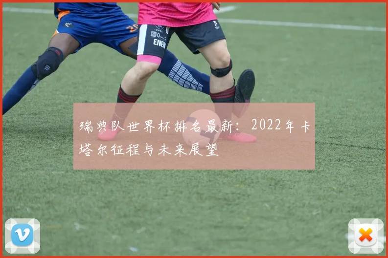 瑞典队世界杯排名最新：2022年卡塔尔征程与未来展望