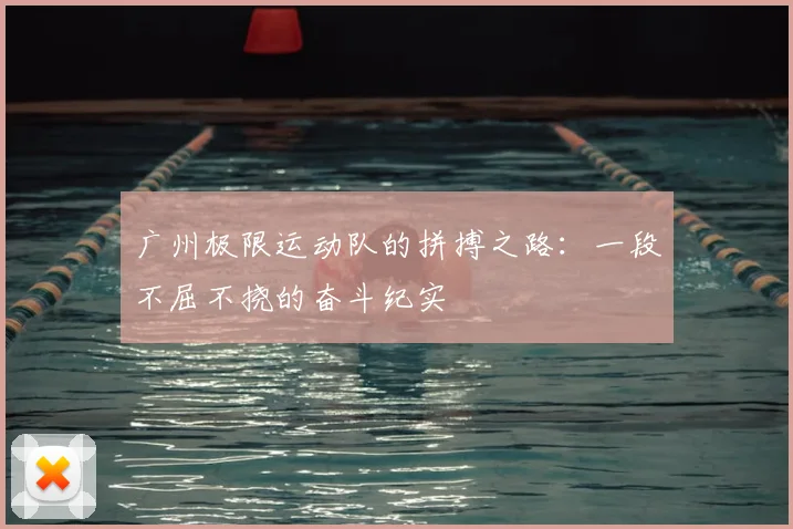 广州极限运动队的拼搏之路:一段不屈不挠的奋斗纪实