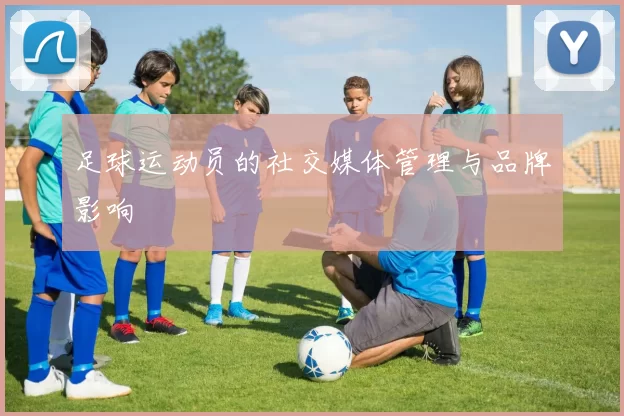 足球运动员的社交媒体管理与品牌影响