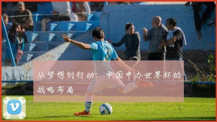 从梦想到行动:中国申办世界杯的战略布局