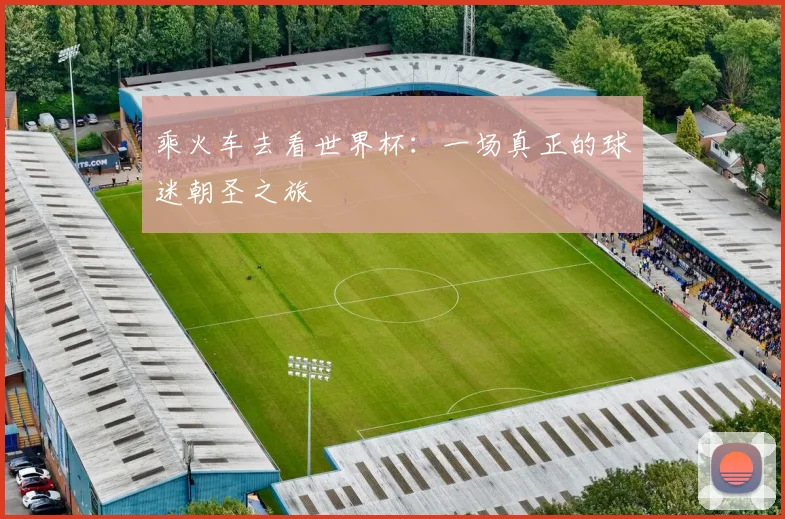 乘火车去看世界杯:一场真正的球迷朝圣之旅