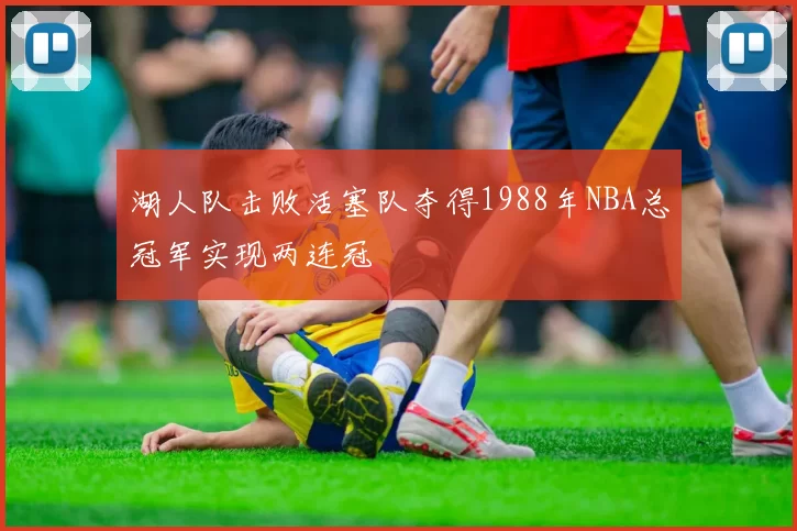 湖人队击败活塞队夺得1988年NBA总冠军实现两连冠