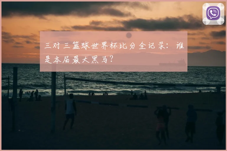 三对三篮球世界杯比分全记录:谁是本届最大黑马?
