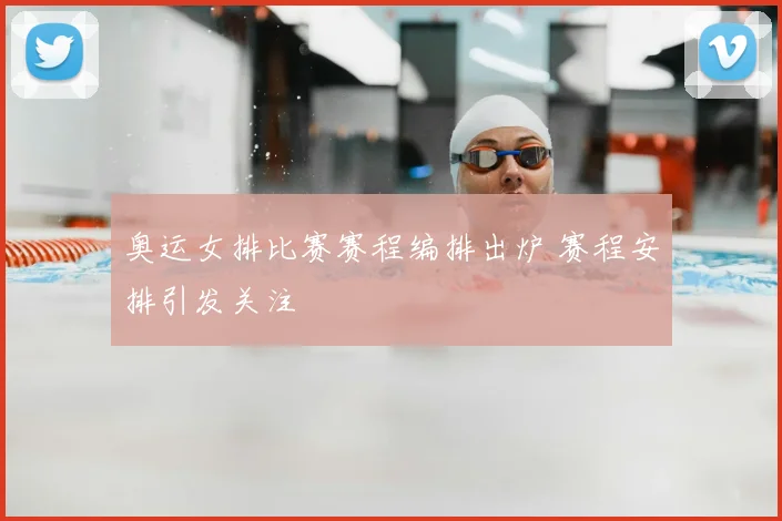 奥运女排比赛赛程编排出炉 赛程安排引发关注