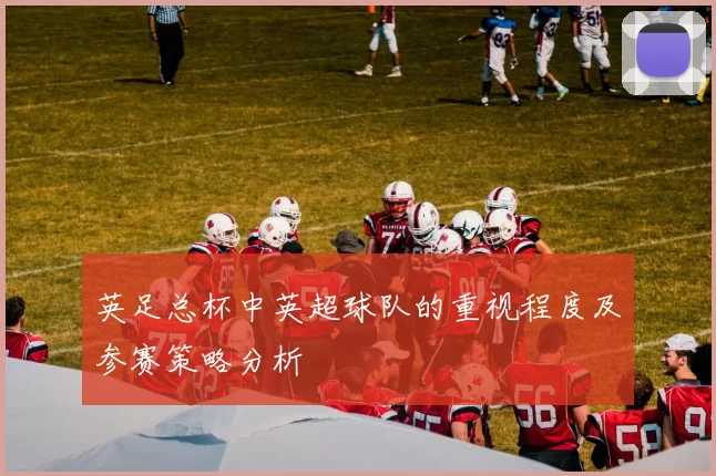 英足总杯中英超球队的重视程度及参赛策略分析