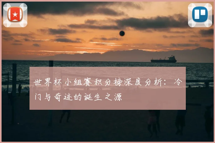 世界杯小组赛积分榜深度分析：冷门与奇迹的诞生之源