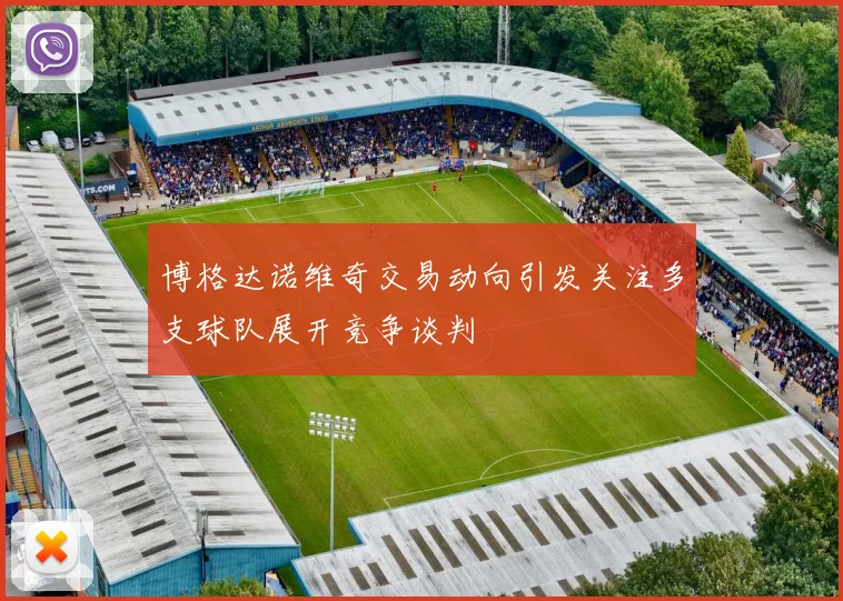 博格达诺维奇交易动向引发关注多支球队展开竞争谈判