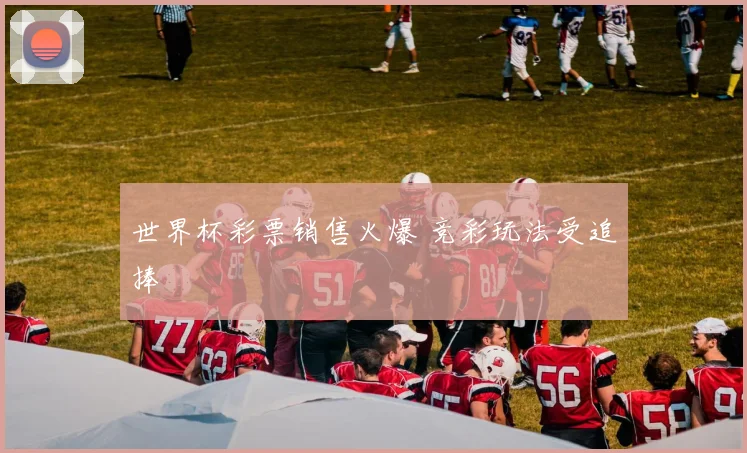 世界杯彩票销售火爆 竞彩玩法受追捧