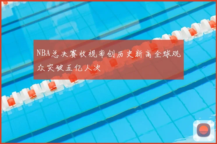NBA总决赛收视率创历史新高全球观众突破五亿人次