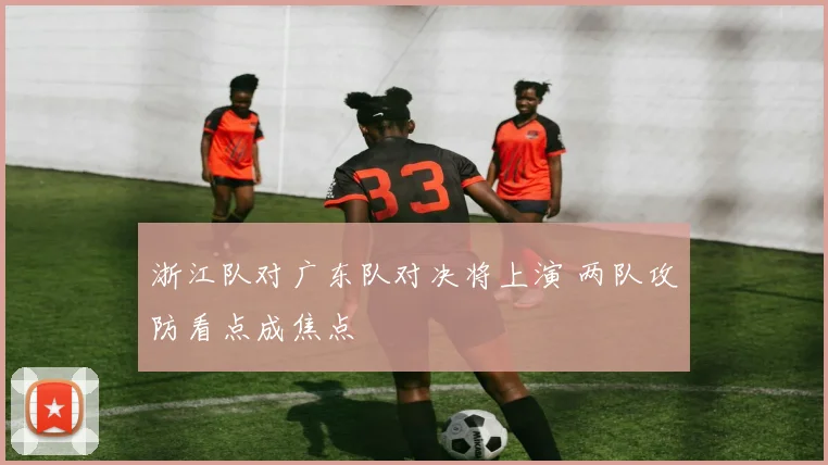 浙江队对广东队对决将上演 两队攻防看点成焦点