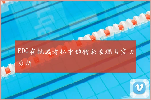 EDG在挑战者杯中的精彩表现与实力分析